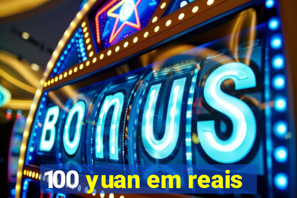 100 yuan em reais