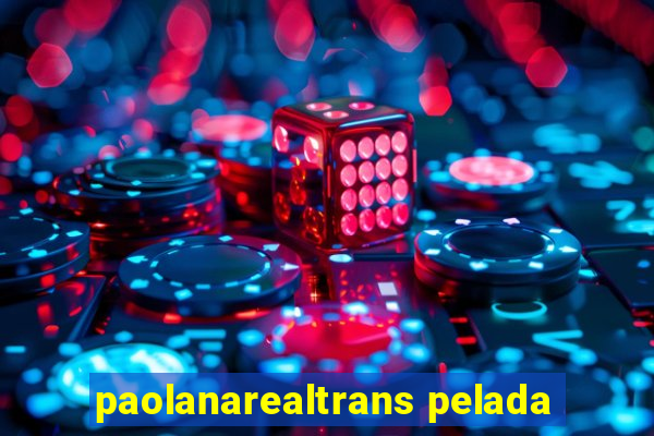 paolanarealtrans pelada