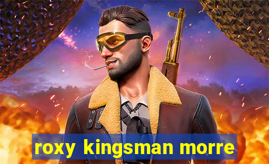 roxy kingsman morre