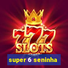 super 6 seninha