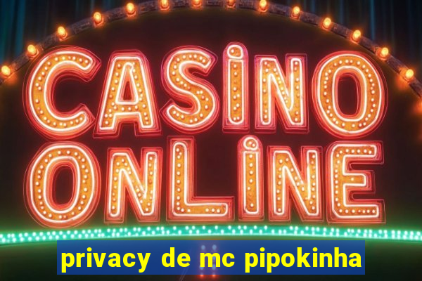 privacy de mc pipokinha