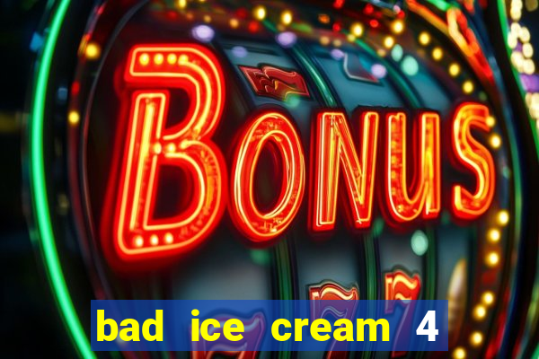 bad ice cream 4 click jogos