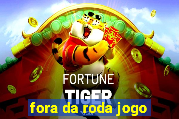 fora da roda jogo