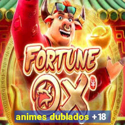 animes dublados +18