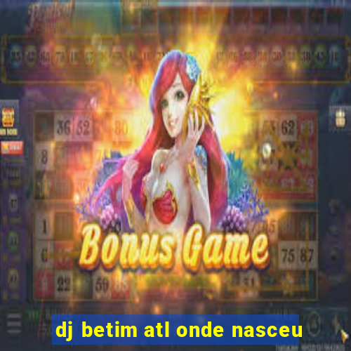 dj betim atl onde nasceu