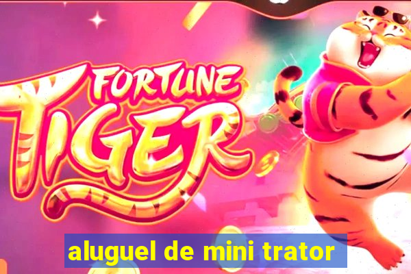 aluguel de mini trator