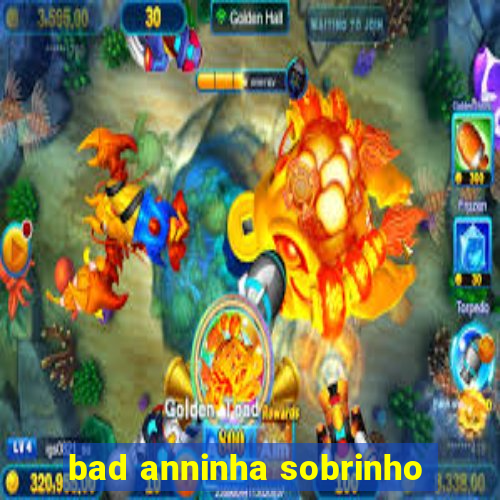 bad anninha sobrinho