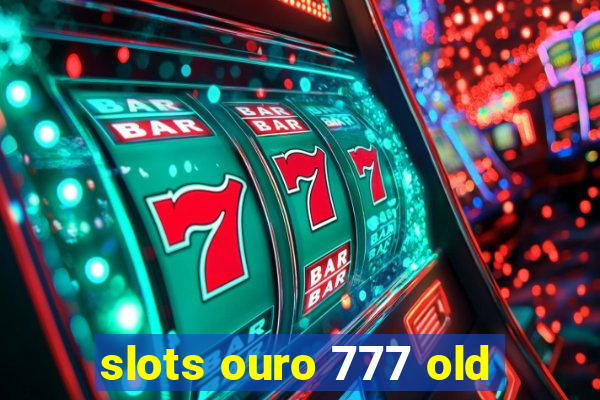 slots ouro 777 old