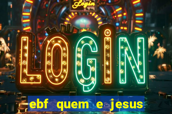 ebf quem e jesus ebf jesus meu super heroi