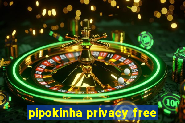 pipokinha privacy free