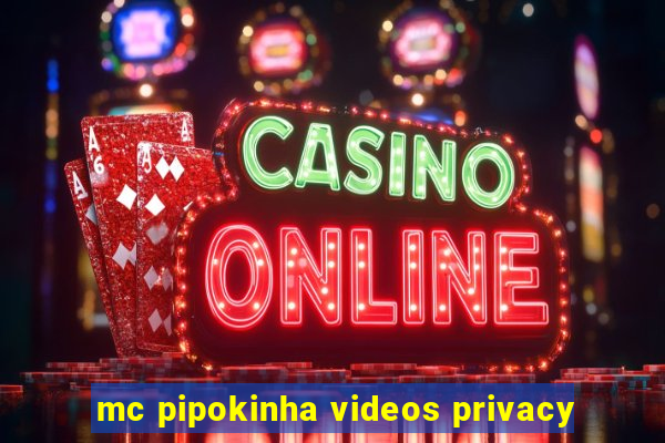 mc pipokinha videos privacy