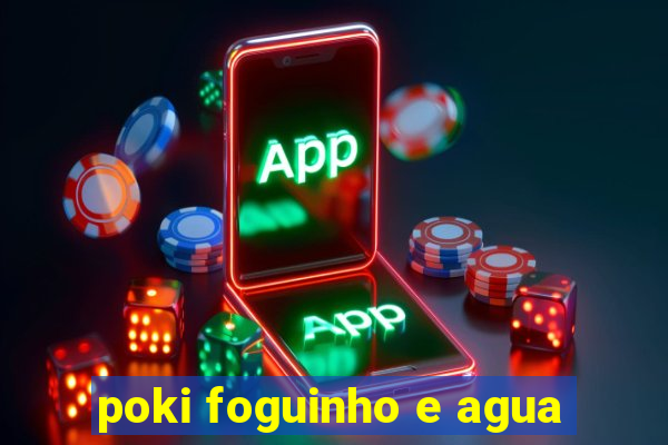 poki foguinho e agua