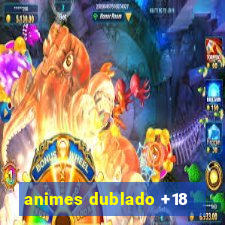 animes dublado +18