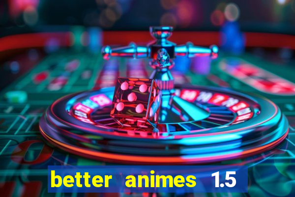 better animes 1.5 apk download