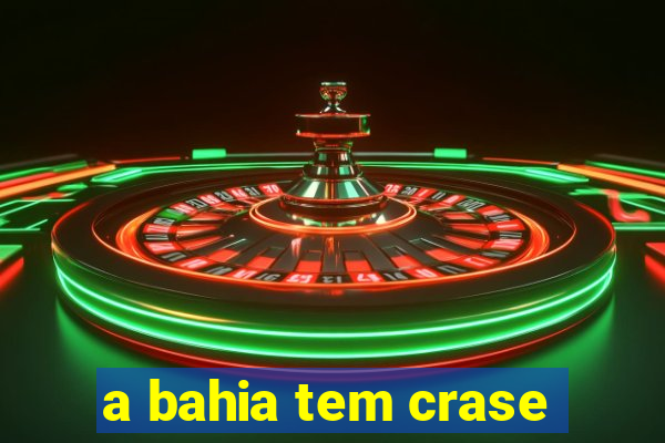 a bahia tem crase