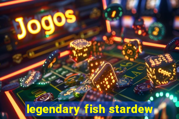 legendary fish stardew