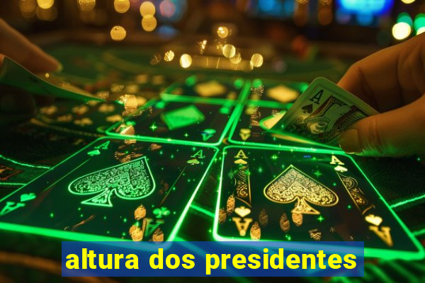 altura dos presidentes