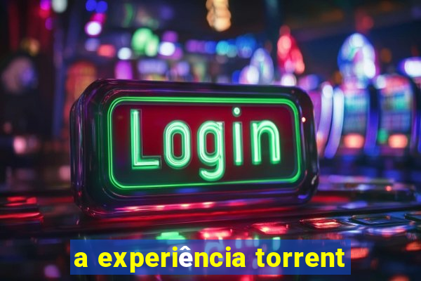 a experiência torrent