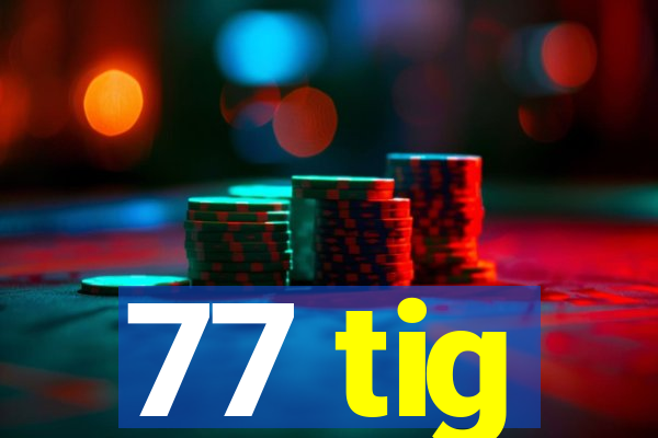 77 tig