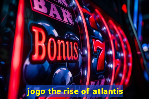 jogo the rise of atlantis